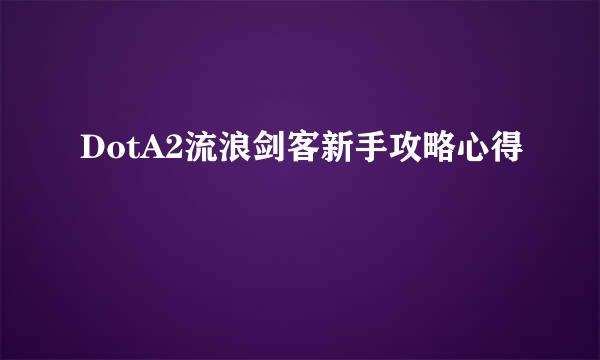 DotA2流浪剑客新手攻略心得