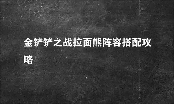 金铲铲之战拉面熊阵容搭配攻略