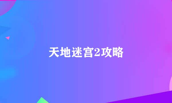 天地迷宫2攻略