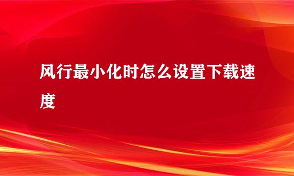 风行最小化时怎么设置下载速度