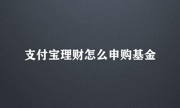 支付宝理财怎么申购基金