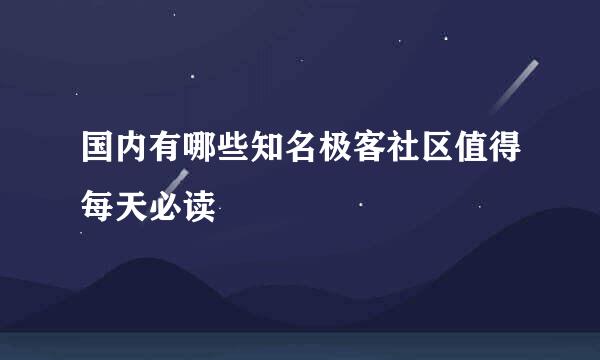 国内有哪些知名极客社区值得每天必读
