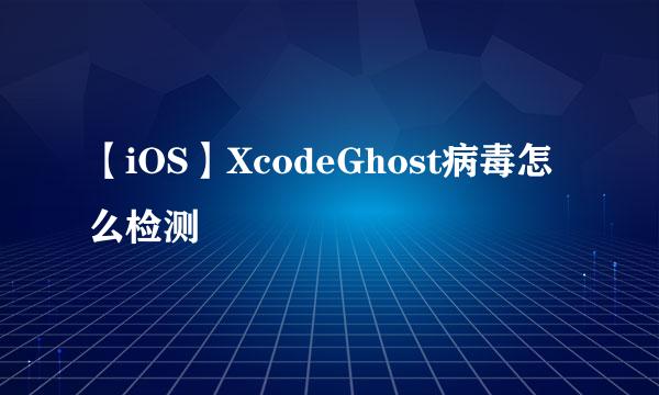 【iOS】XcodeGhost病毒怎么检测