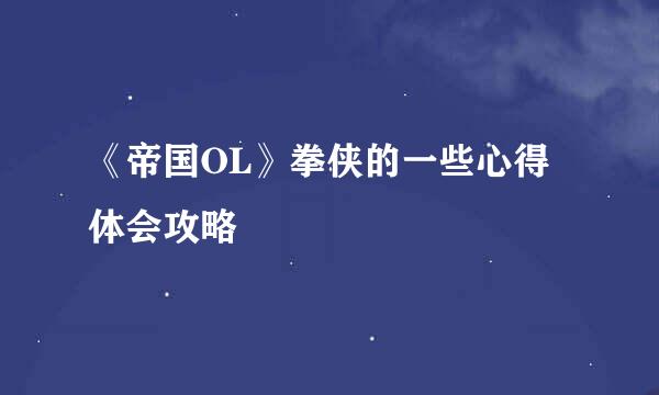 《帝国OL》拳侠的一些心得体会攻略