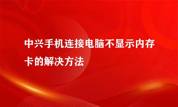 中兴手机连接电脑不显示内存卡的解决方法