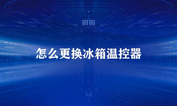 怎么更换冰箱温控器