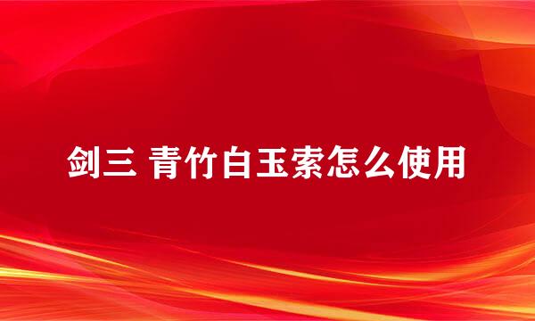 剑三 青竹白玉索怎么使用
