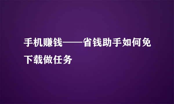 手机赚钱——省钱助手如何免下载做任务