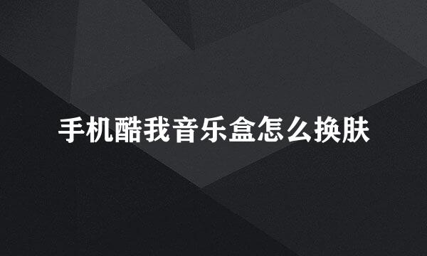手机酷我音乐盒怎么换肤