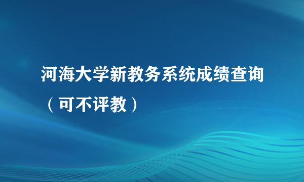 河海大学新教务系统成绩查询（可不评教）