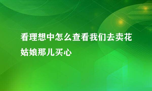 看理想中怎么查看我们去卖花姑娘那儿买心