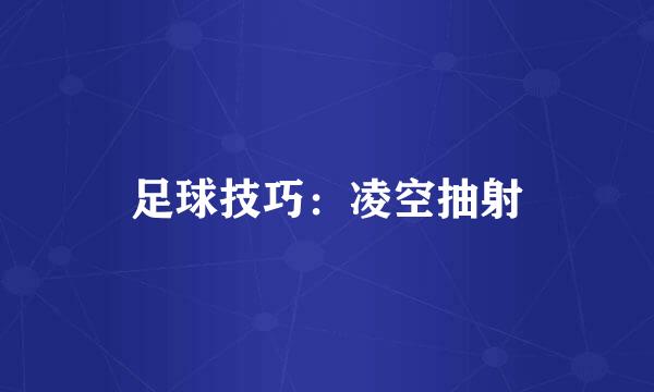 足球技巧：凌空抽射