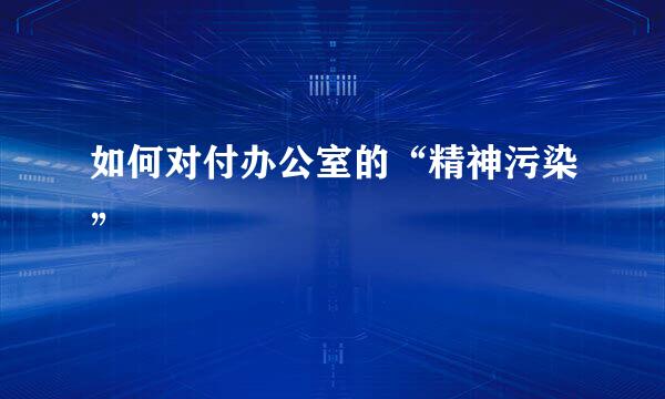 如何对付办公室的“精神污染”