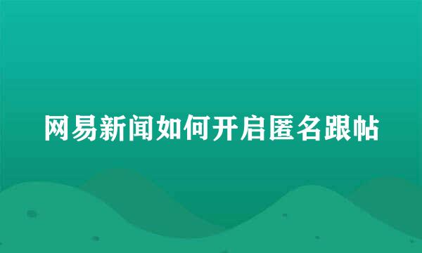 网易新闻如何开启匿名跟帖