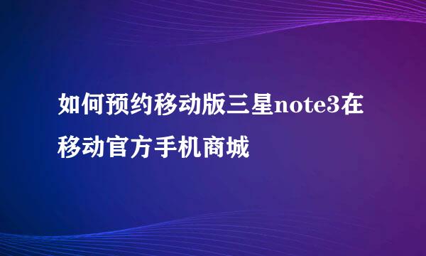 如何预约移动版三星note3在移动官方手机商城