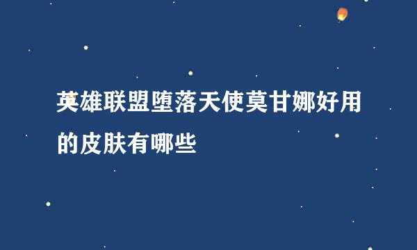 英雄联盟堕落天使莫甘娜好用的皮肤有哪些