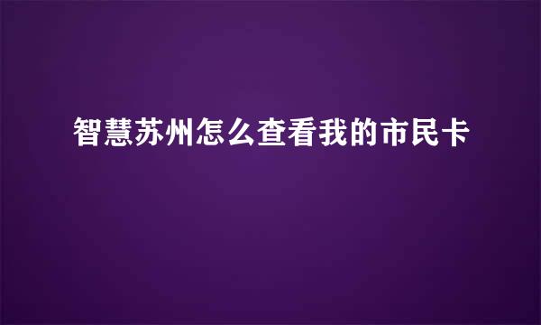 智慧苏州怎么查看我的市民卡