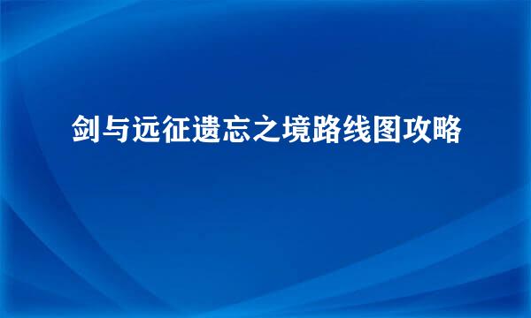 剑与远征遗忘之境路线图攻略