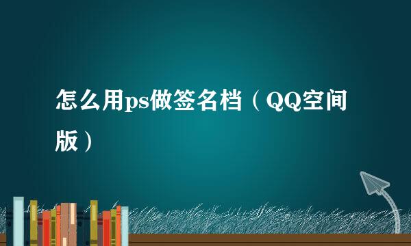 怎么用ps做签名档（QQ空间版）