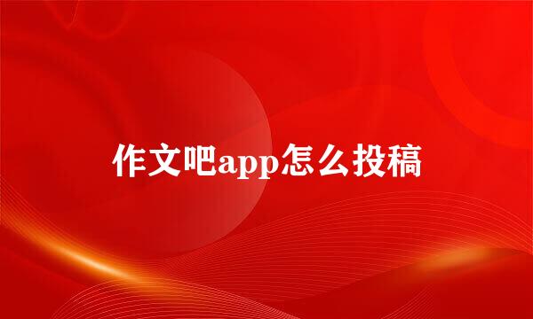作文吧app怎么投稿