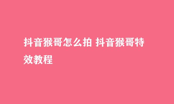 抖音猴哥怎么拍 抖音猴哥特效教程
