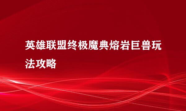 英雄联盟终极魔典熔岩巨兽玩法攻略