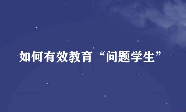 如何有效教育“问题学生”