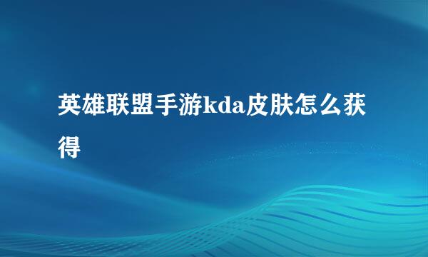 英雄联盟手游kda皮肤怎么获得
