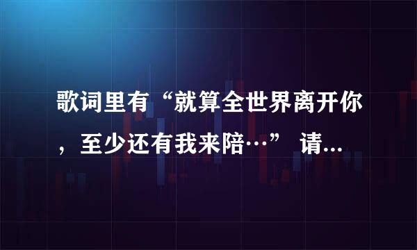 歌词里有“就算全世界离开你，至少还有我来陪…” 请问它的歌名是什么