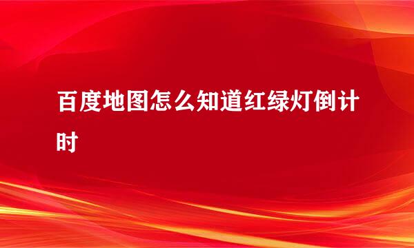 百度地图怎么知道红绿灯倒计时