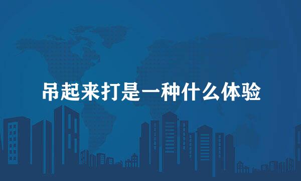 吊起来打是一种什么体验