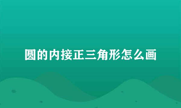圆的内接正三角形怎么画