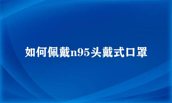 如何佩戴n95头戴式口罩