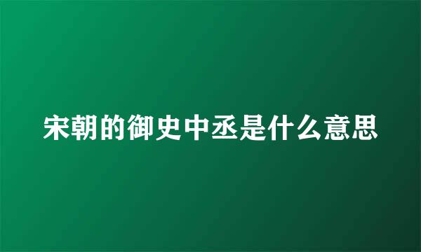 宋朝的御史中丞是什么意思