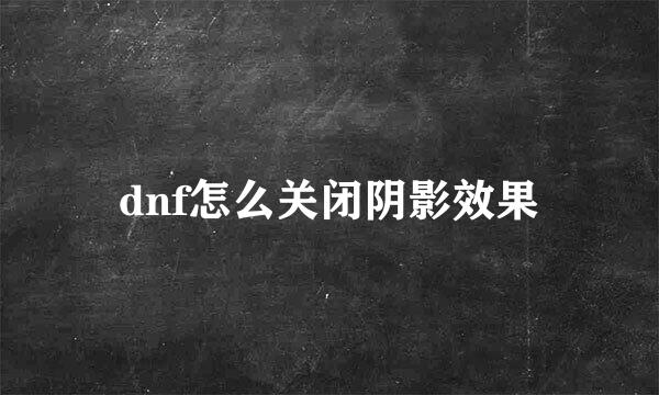 dnf怎么关闭阴影效果