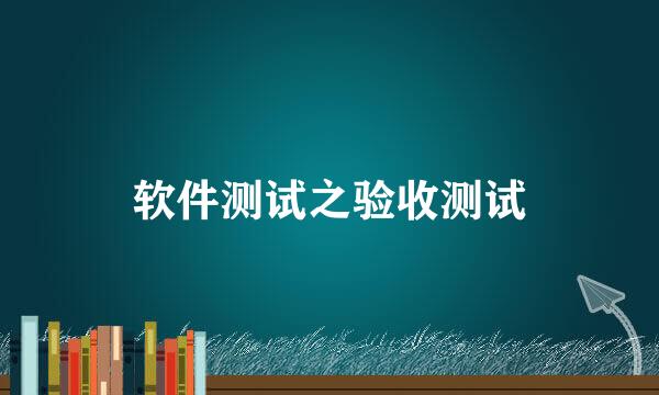 软件测试之验收测试