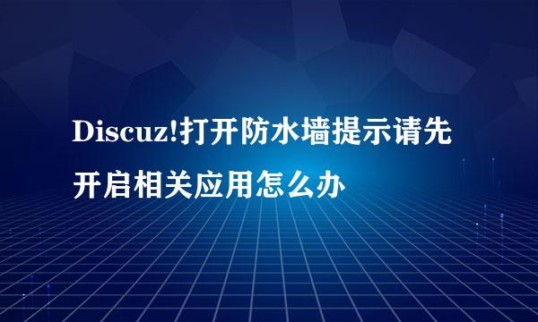 Discuz!打开防水墙提示请先开启相关应用怎么办