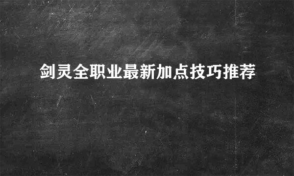 剑灵全职业最新加点技巧推荐