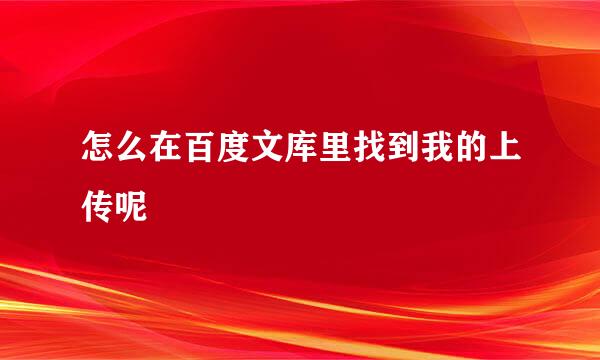 怎么在百度文库里找到我的上传呢