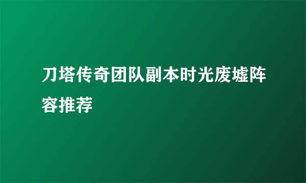 刀塔传奇团队副本时光废墟阵容推荐