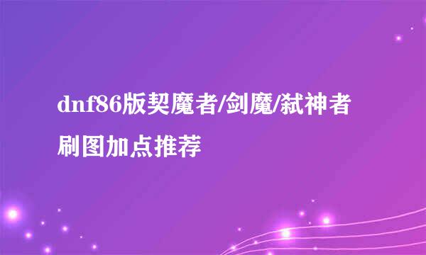 dnf86版契魔者/剑魔/弑神者刷图加点推荐