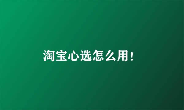 淘宝心选怎么用！