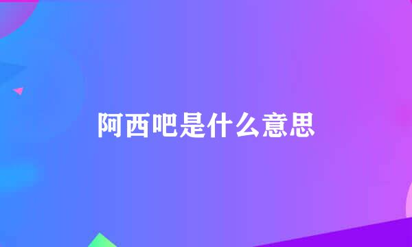 阿西吧是什么意思