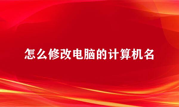 怎么修改电脑的计算机名