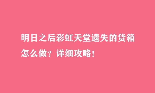 明日之后彩虹天堂遗失的货箱怎么做？详细攻略！