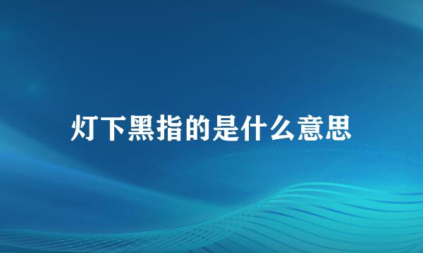灯下黑指的是什么意思