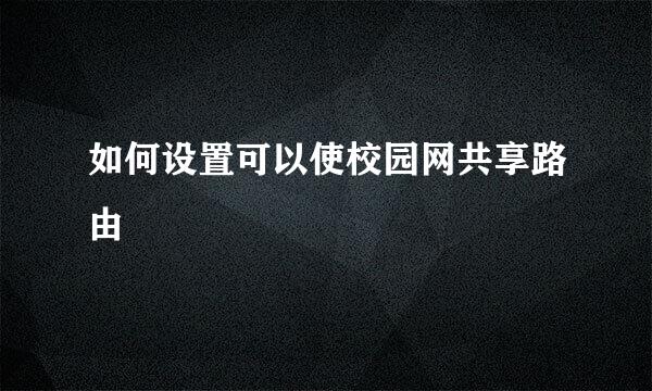 如何设置可以使校园网共享路由