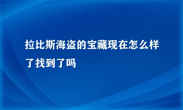 拉比斯海盗的宝藏现在怎么样了找到了吗