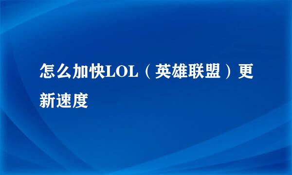 怎么加快LOL（英雄联盟）更新速度