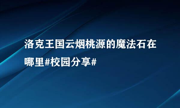 洛克王国云烟桃源的魔法石在哪里#校园分享#